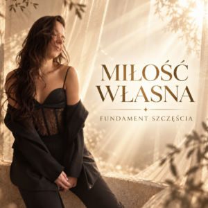 MIŁOŚĆ WŁASNA - FUNDAMENT SZCZĘŚCIA